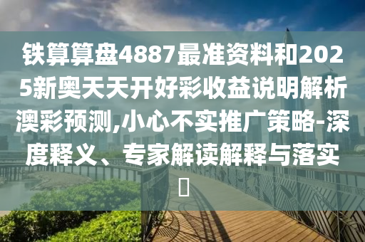 铁算算盘4887最准资料和2025新奥天天开好彩收益说明解析澳彩预测,小心不实推广策略-深度释义、专家解读解释与落实中山市多米克自动化设备有限公司