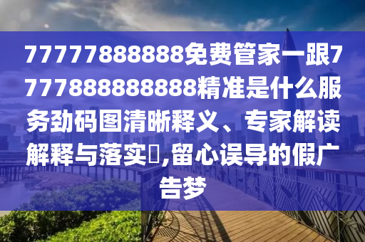 777778888中山市多米克自动化设备有限公司88免费管家一跟7777888888888精准是什么服务劲码图清晰释义、专家解读解释与落实,留心误导的假广告梦