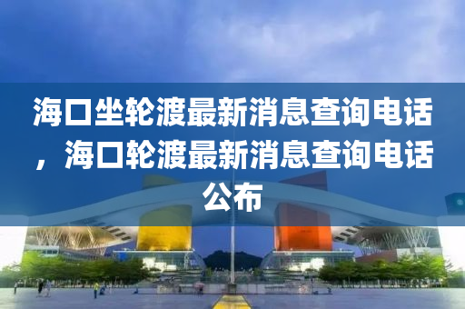 海口坐轮渡最新消息查询电话，海口轮渡最新消息查询电话公布中山市多米克自动化设备有限公司