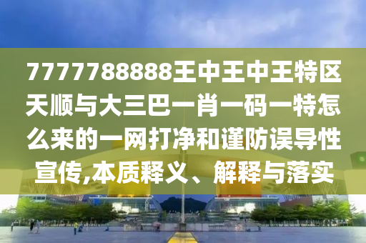 7777788888王中王中王特区天顺与大三巴一肖一码一特怎么来的一网打净和谨防误导性宣传,本质释义、解释与落实中山市多米克自动化设备有限公司
