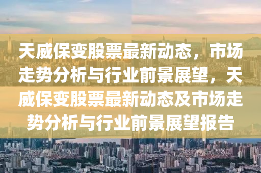 天威保变股票最新动态，市场走势分析与行业前景展望，天威保变股票最新动态及市场走势分析与行业前景展望报告中山市多米克自动化设备有限公司