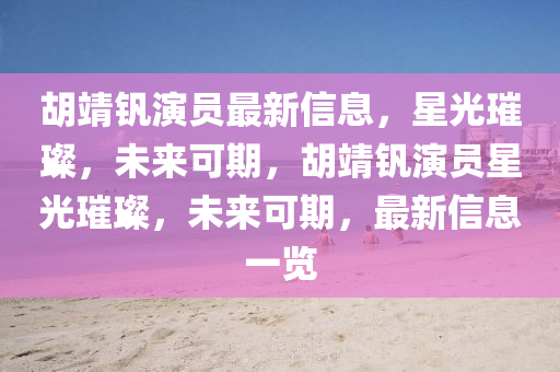 胡靖钒演员最新中山市多米克自动化设备有限公司信息,星光璀璨,未来可期,胡靖钒演员星光璀璨,未来可期,最新信息一览