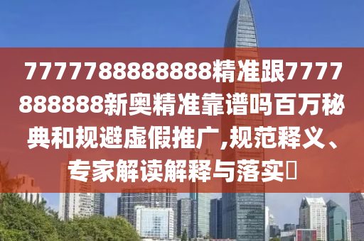7777788888888精准跟7777888888新奥精准靠谱吗百万秘典和规避虚假推广,规范释义、专家解读解释与落实中山市多米克自动化设备有限公司