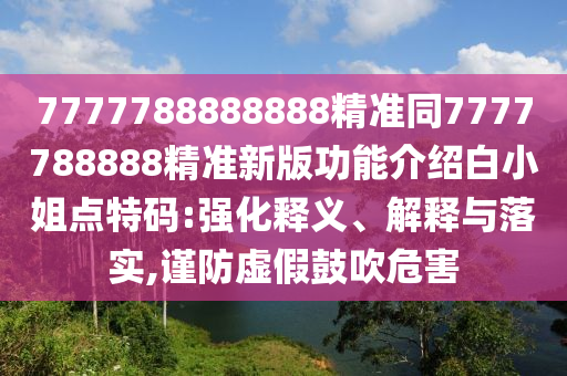 77中山市多米克自动化设备有限公司77788888888精准同7777788888精准新版功能介绍白小姐点特码:强化释义、解释与落实,谨防虚假鼓吹危害