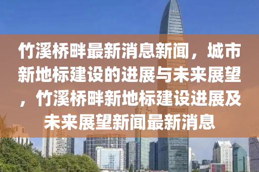 竹溪桥畔最新消息新闻,城市新地标建设的进展与未中山市多米克自动化设备有限公司来展望,竹溪桥畔新地标建设进展及未来展望新闻最新消息