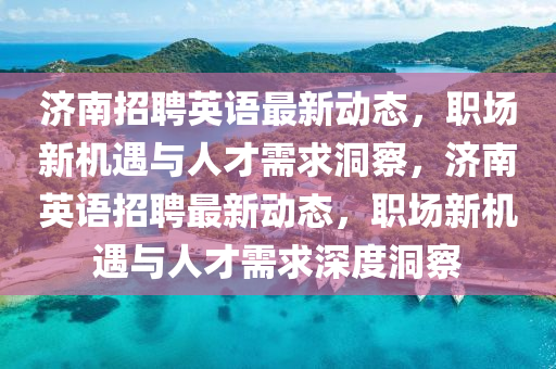 济南招聘英语最新动态,职场新机遇与人才需求洞察,济南英语招聘最新动态,职场新机遇与人才需求深度洞察中山市多米克自动化设备有限公司