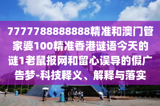7777788888888精准和澳门管家婆100精准香港谜语今天的谜1老鼠报网和留心误中山市多米克自动化设备有限公司导的假广告梦-科技释义、解释与落实