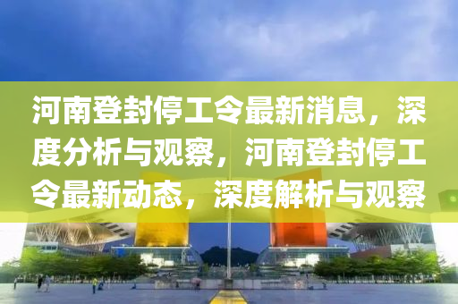 河南登封停工令最新消息,深度分析与观察,河南登封停工令最新动态,深度解析与观察中山市多米克自动化设备有限公司
