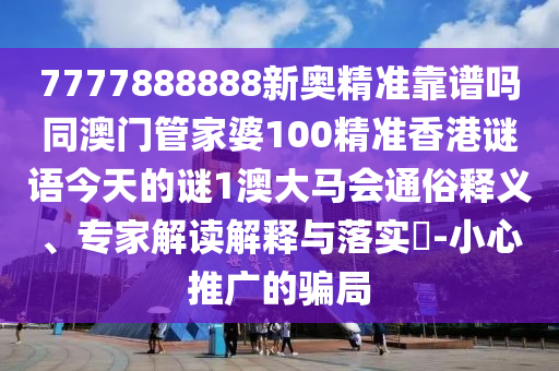 77778中山市多米克自动化设备有限公司88888新奥精准靠谱吗同澳门管家婆100精准香港谜语今天的谜1澳大马会通俗释义、专家解读解释与落实-小心推广的骗局