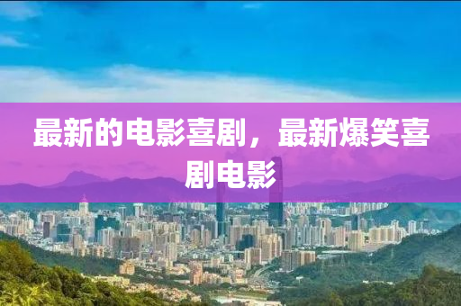 最新的电影喜剧，最新爆笑喜剧电影中山市多米克自动化设备有限公司