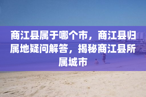 商江县属于哪个市,商江县归属地疑问解答,揭秘商江县所属城市中山市多米克自动化设备有限公司