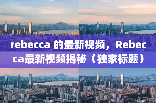 rebecca 的最新视频,Rebecca最新视频揭秘(独家标题)中山市多米克自动化设备有限公司