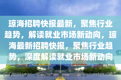 琼海招聘快报最新,聚焦行业趋势,解读就业市场新动向,琼海最新招聘快报,聚焦行业趋势,深度解读就业市场新动向中山市多米克自动化设备有限公司