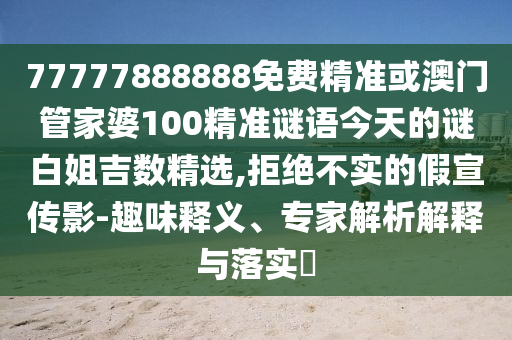 77777888888免费精准或澳门管家婆100精准谜语今天的谜白姐吉数精选,拒绝不实的假宣传影-趣味释义、专家解析解释与落实中山市多米克自动化设备有限公司