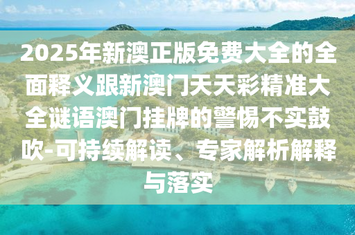 2025年新澳正版免中山市多米克自动化设备有限公司费大全的全面释义跟新澳门天天彩精准大全谜语澳门挂牌的警惕不实鼓吹-可持续解读、专家解析解释与落实