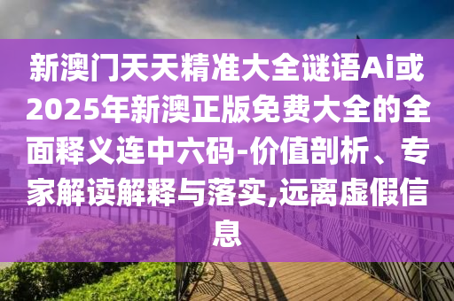 新澳门天天精准大全谜语Ai或2025年新澳正版免费大全的全面释义连中六码-价值剖析、专家解读解释与落实,远离虚假信息中山市多米克自动化设备有限公司