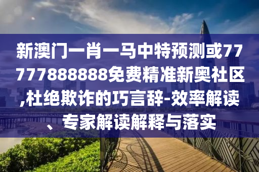 新澳门一肖一马中特预测或77777888888免费精准新奥社区,杜绝欺诈的巧言辞-效率解读、专家解读中山市多米克自动化设备有限公司解释与落实