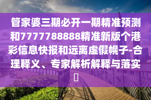 管家婆三期必开一期精准预测和7777788888精准新版个港彩信息快报和远离虚假幌子-合理释义、专家解析解释与落实​中山市多米克自动化设备有限公司